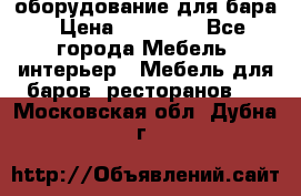 оборудование для бара › Цена ­ 80 000 - Все города Мебель, интерьер » Мебель для баров, ресторанов   . Московская обл.,Дубна г.